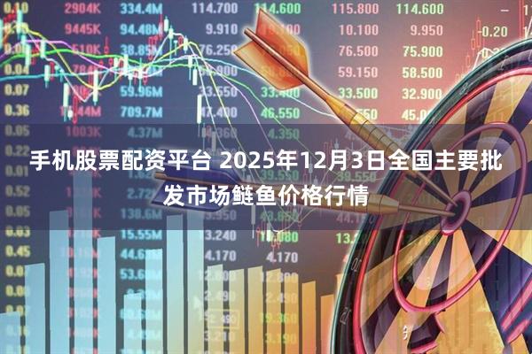 手机股票配资平台 2025年12月3日全国主要批发市场鲢鱼价格行情