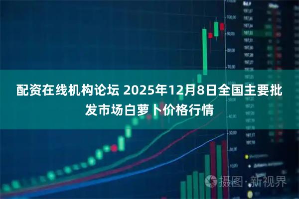 配资在线机构论坛 2025年12月8日全国主要批发市场白萝卜价格行情