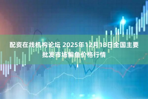 配资在线机构论坛 2025年12月18日全国主要批发市场鳊鱼价格行情