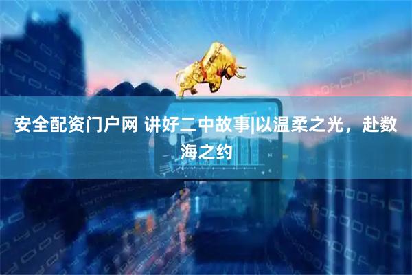 安全配资门户网 讲好二中故事|以温柔之光，赴数海之约